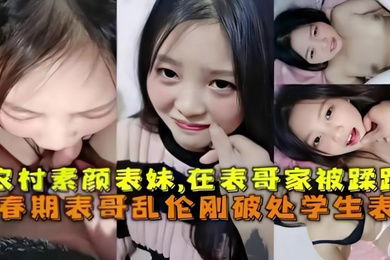 乱伦破处刚成年的农村素颜表妹在表哥家被蹂躏青春期表哥乱伦破处学生表妹